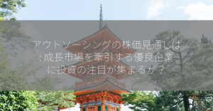 アウトソーシングの株価見通しは: 成長市場を牽引する優良企業に投資の注目が集まるか？