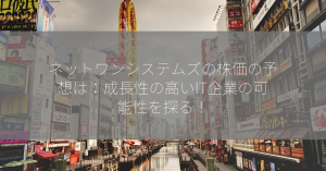 ネットワンシステムズの株価の予想は：成長性の高いIT企業の可能性を探る！