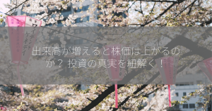 出来高が増えると株価は上がるのか？ 投資の真実を紐解く！