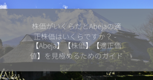 株価がいくらだとAbejaの適正株価はいくらですか？ –  【Abeja】【株価】【適正価値】を見極めるためのガイド