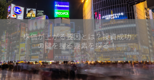 株価が上がる要因とは？投資成功の鍵を握る要素を探る！