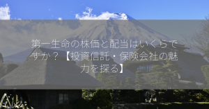 第一生命の株価と配当はいくらですか？【投資信託・保険会社の魅力を探る】